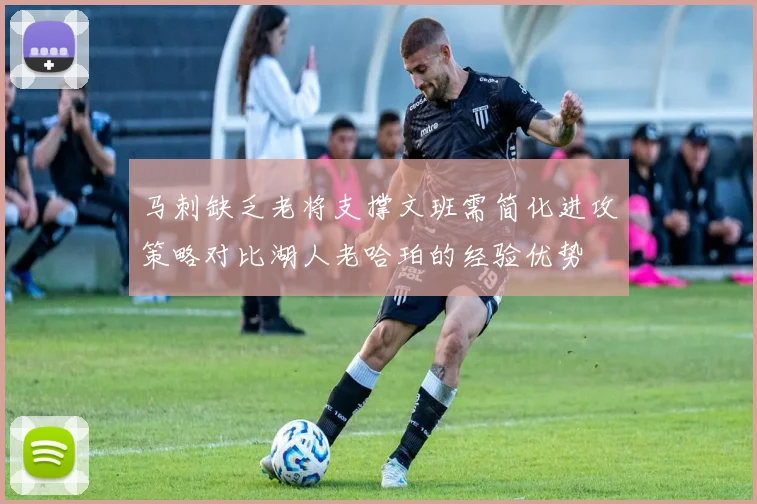 马刺缺乏老将支撑文班需简化进攻策略对比湖人老哈珀的经验优势