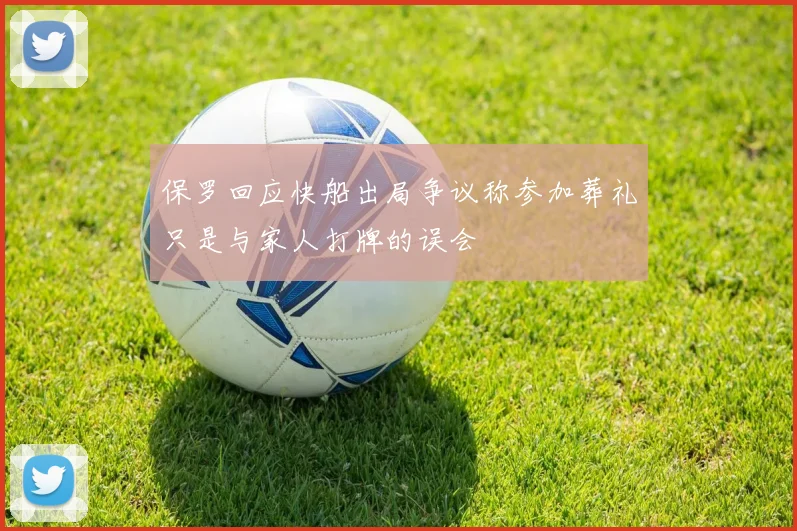 保罗回应快船出局争议称参加葬礼只是与家人打牌的误会