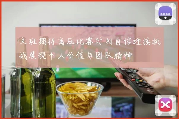 文班期待高压比赛时刻自信迎接挑战展现个人价值与团队精神