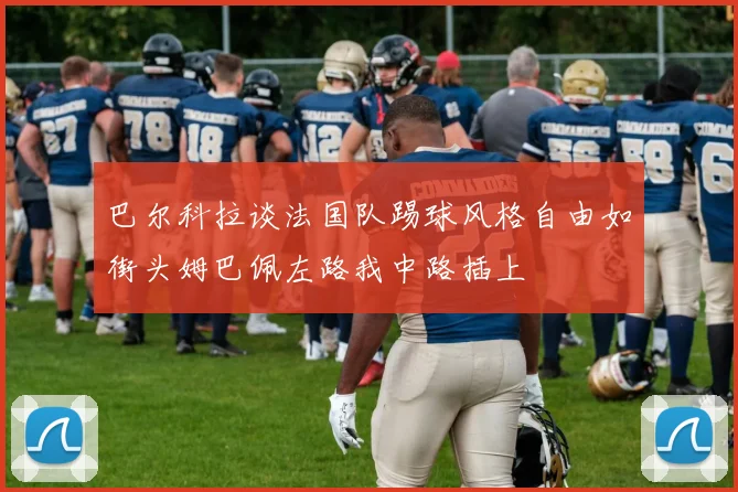 巴尔科拉谈法国队踢球风格自由如街头姆巴佩左路我中路插上