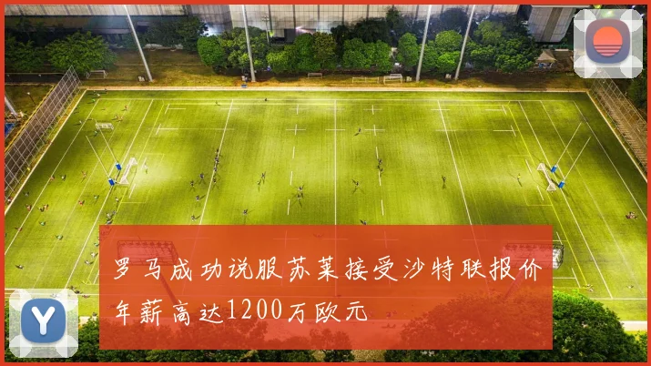罗马成功说服苏莱接受沙特联报价年薪高达1200万欧元