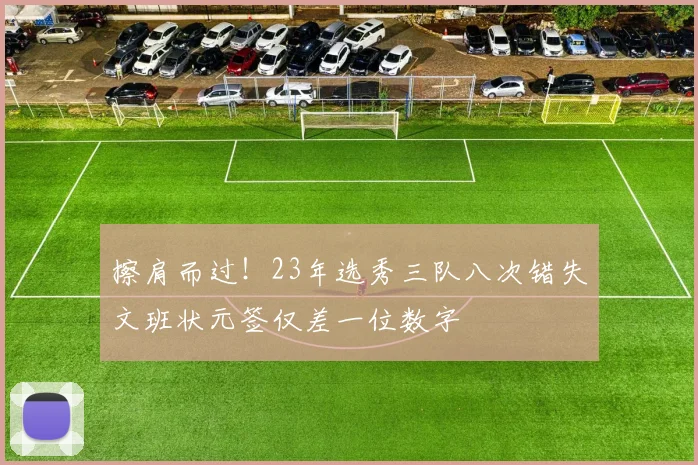 擦肩而过！23年选秀三队八次错失文班状元签仅差一位数字