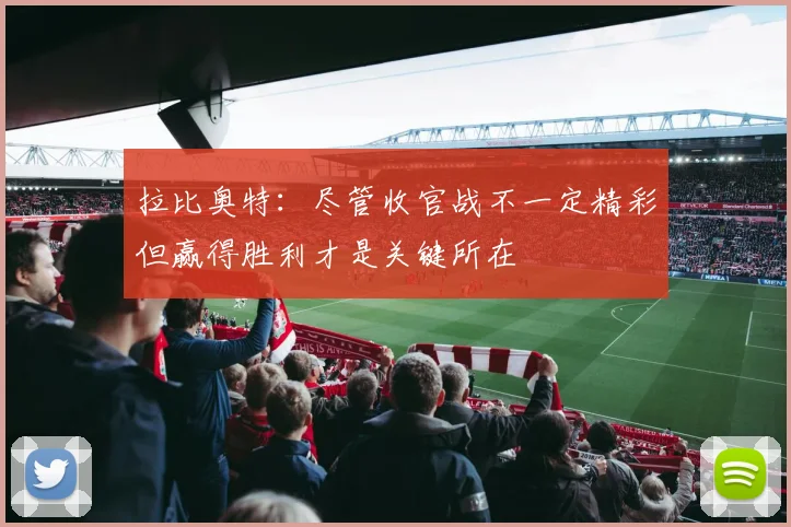 拉比奥特：尽管收官战不一定精彩但赢得胜利才是关键所在