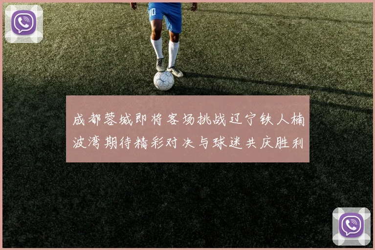 成都蓉城即将客场挑战辽宁铁人楠波湾期待精彩对决与球迷共庆胜利