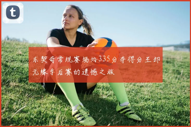 东契奇常规赛场均335分夺得分王却无缘季后赛的遗憾之旅