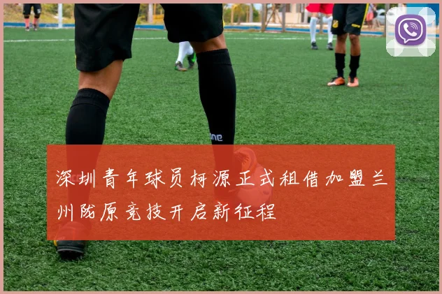 深圳青年球员柯源正式租借加盟兰州陇原竞技开启新征程